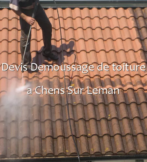 Devis Demoussage de toiture a Chens Sur Leman