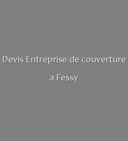Devis Entreprise de couverture a Fessy