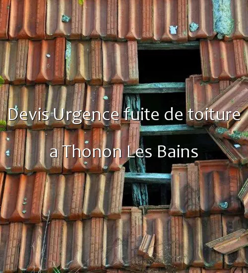 Devis Urgence fuite de toiture a Thonon Les Bains