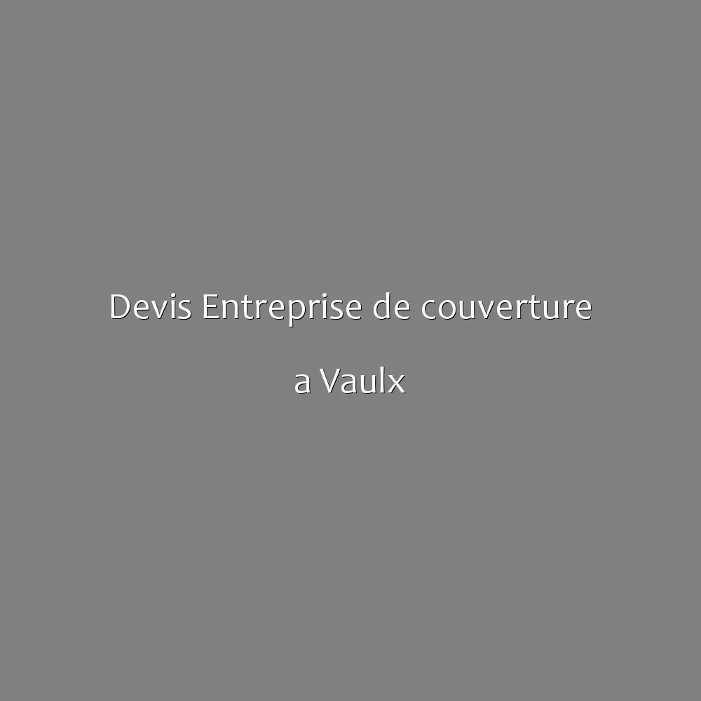 Devis Entreprise de couverture a Vaulx