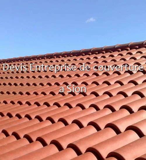 Devis Entreprise de couverture a Sion